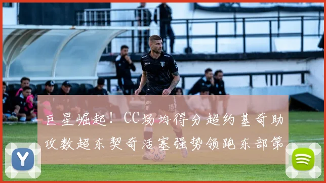 巨星崛起！CC场均得分超约基奇助攻数超东契奇活塞强势领跑东部第一