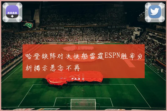 哈登缺阵对决快船雷霆ESPN胜率分析揭示悬念不再