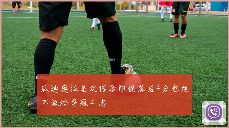 瓜迪奥拉坚定信念即使落后4分也绝不放松争冠斗志