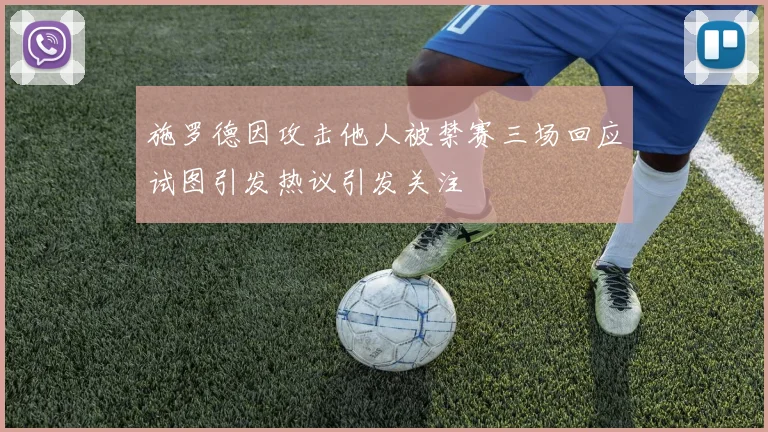 施罗德因攻击他人被禁赛三场回应试图引发热议引发关注