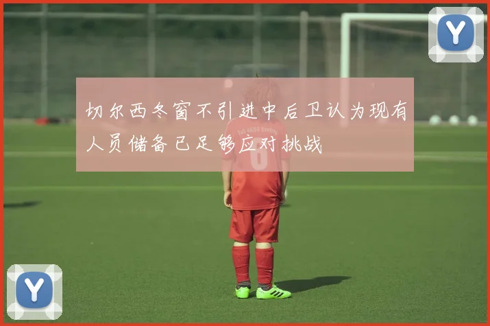切尔西冬窗不引进中后卫认为现有人员储备已足够应对挑战