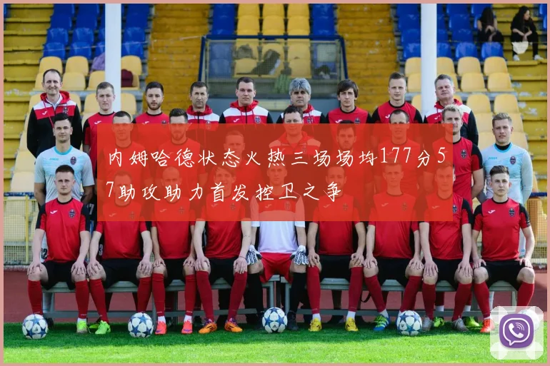 内姆哈德状态火热三场场均177分57助攻助力首发控卫之争