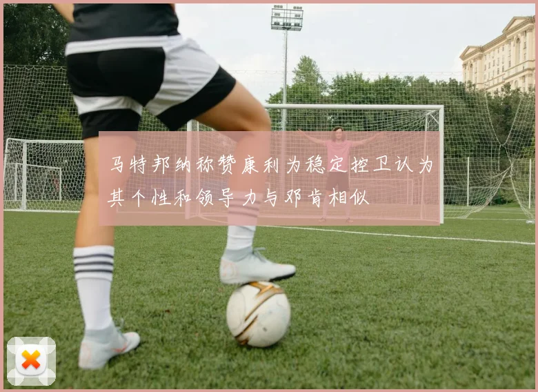 马特邦纳称赞康利为稳定控卫认为其个性和领导力与邓肯相似