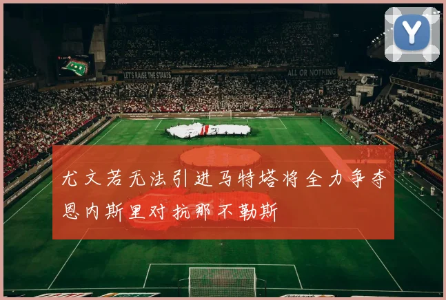 尤文若无法引进马特塔将全力争夺恩内斯里对抗那不勒斯