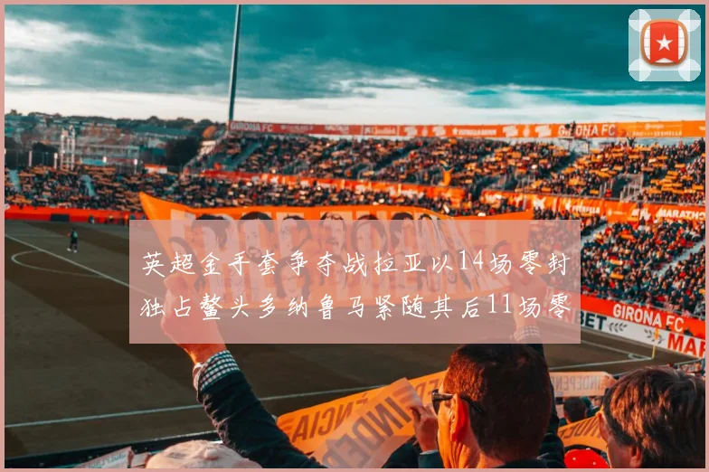 英超金手套争夺战拉亚以14场零封独占鳌头多纳鲁马紧随其后11场零封