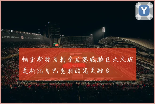 帕金斯称马刺季后赛威胁巨大文班是科比与巴克利的完美融合