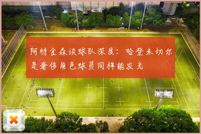 阿特金森谈球队深度：哈登米切尔是奢侈角色球员同样能发光