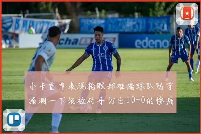 小卡首节表现抢眼却难掩球队防守漏洞一下场被对手打出10-0的惨痛局面