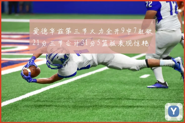 爱德华兹第三节火力全开9中7狂砍21分三节合计31分5篮板表现惊艳