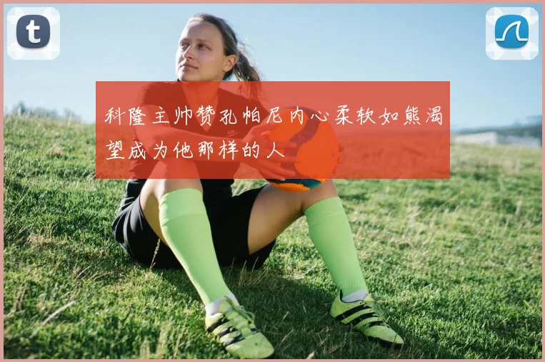 科隆主帅赞孔帕尼内心柔软如熊渴望成为他那样的人