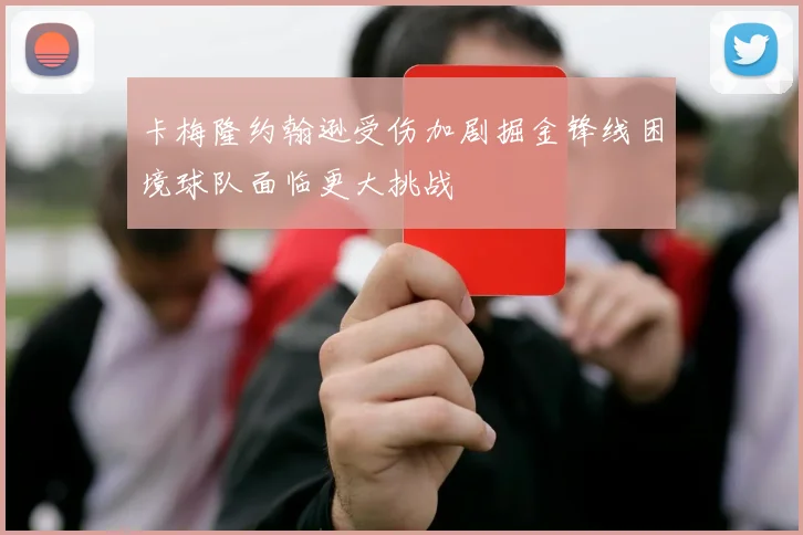 卡梅隆约翰逊受伤加剧掘金锋线困境球队面临更大挑战