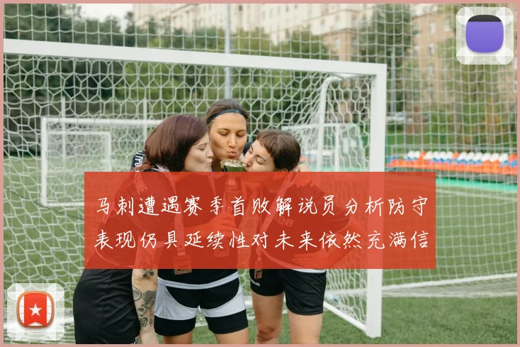 马刺遭遇赛季首败解说员分析防守表现仍具延续性对未来依然充满信心