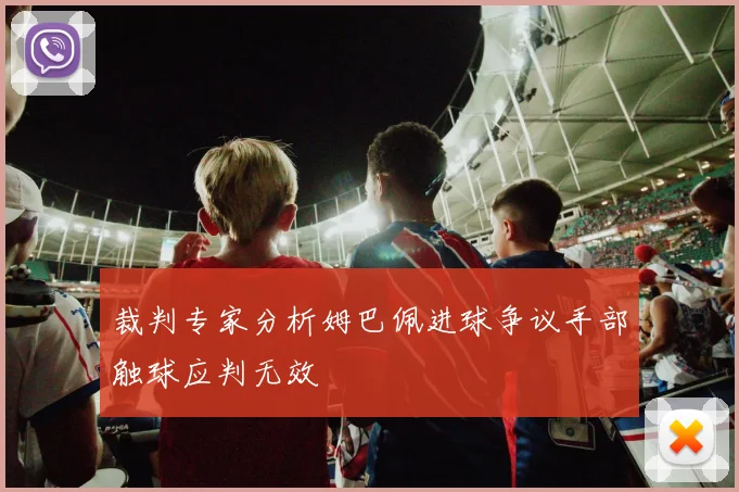 裁判专家分析姆巴佩进球争议手部触球应判无效